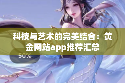 科技与艺术的完美结合：黄金网站app推荐汇总