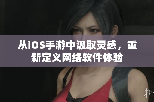 从iOS手游中汲取灵感，重新定义网络软件体验