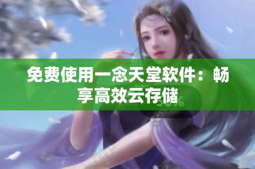 免费使用一念天堂软件：畅享高效云存储