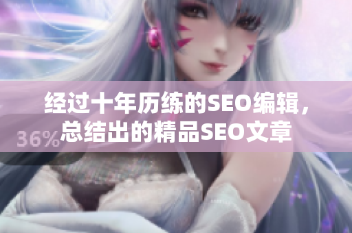 经过十年历练的SEO编辑，总结出的精品SEO文章