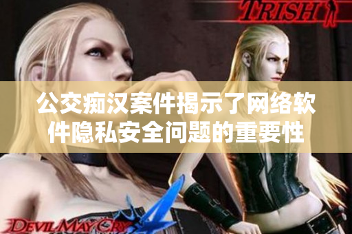 公交痴汉案件揭示了网络软件隐私安全问题的重要性