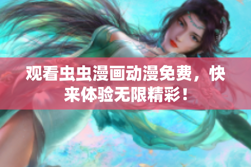 观看虫虫漫画动漫免费，快来体验无限精彩！