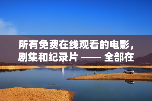 所有免费在线观看的电影，剧集和纪录片 —— 全部在这里！