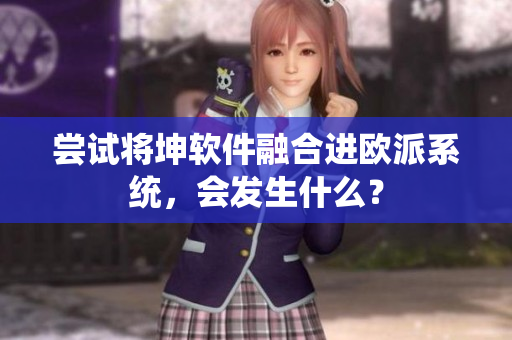 尝试将坤软件融合进欧派系统，会发生什么？