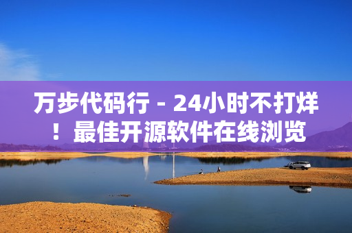 万步代码行 - 24小时不打烊！最佳开源软件在线浏览
