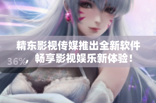 精东影视传媒推出全新软件，畅享影视娱乐新体验！