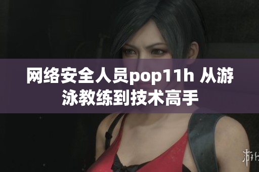 网络安全人员pop11h 从游泳教练到技术高手