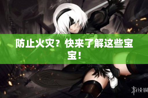 防止火灾？快来了解这些宝宝！