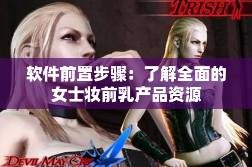 软件前置步骤：了解全面的女士妆前乳产品资源