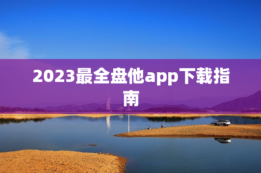 2023最全盘他app下载指南