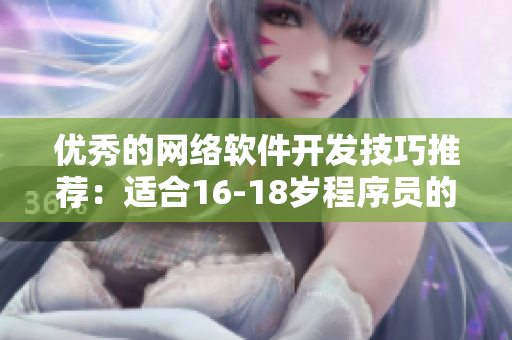 优秀的网络软件开发技巧推荐：适合16-18岁程序员的实用指南