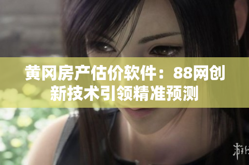 黄冈房产估价软件：88网创新技术引领精准预测