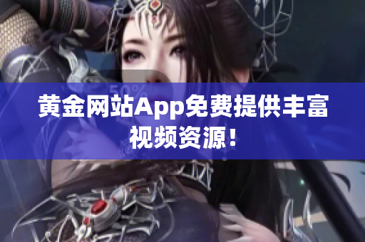 黄金网站App免费提供丰富视频资源！