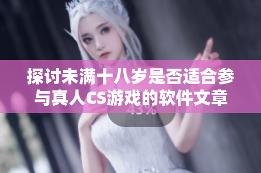 探讨未满十八岁是否适合参与真人CS游戏的软件文章