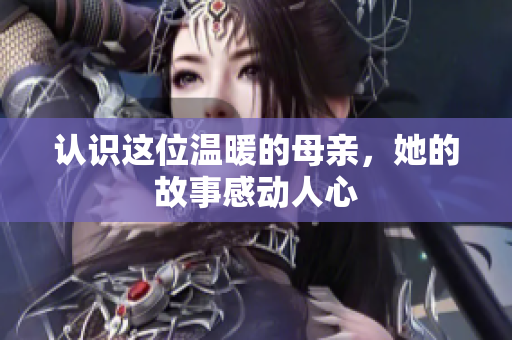 认识这位温暖的母亲，她的故事感动人心