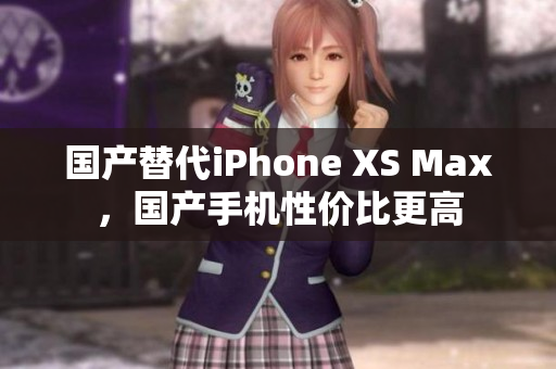 国产替代iPhone XS Max，国产手机性价比更高