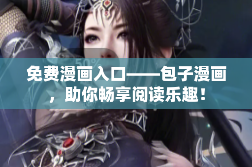 免费漫画入口——包子漫画，助你畅享阅读乐趣！