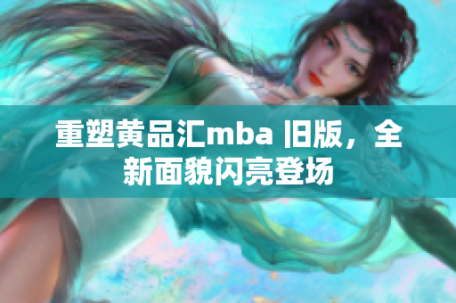 重塑黄品汇mba 旧版，全新面貌闪亮登场
