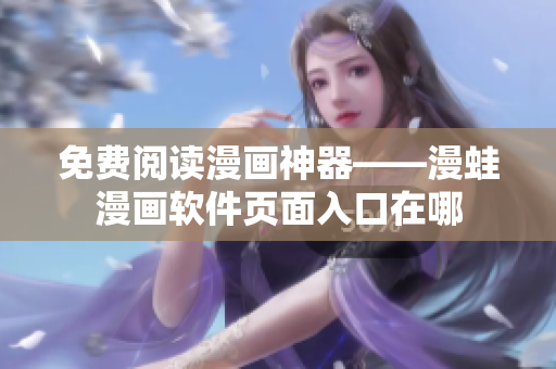 免费阅读漫画神器——漫蛙漫画软件页面入口在哪