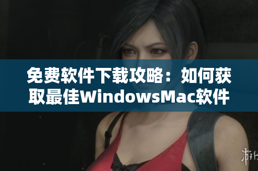 免费软件下载攻略：如何获取最佳WindowsMac软件