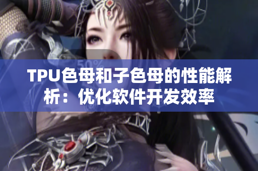 TPU色母和子色母的性能解析：优化软件开发效率