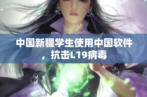 中国新疆学生使用中国软件，抗击L19病毒