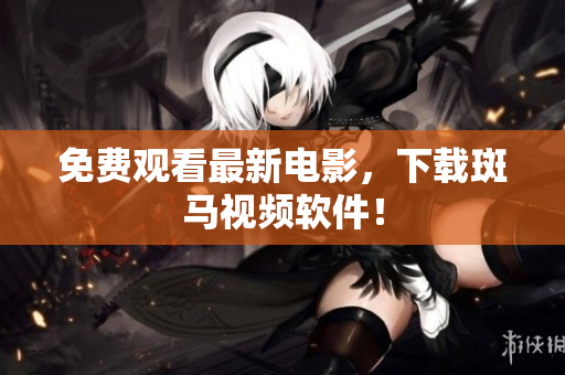 免费观看最新电影，下载斑马视频软件！