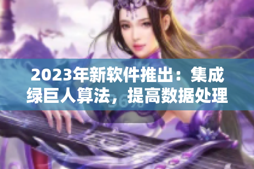 2023年新软件推出：集成绿巨人算法，提高数据处理速度