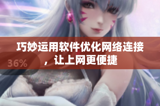 巧妙运用软件优化网络连接，让上网更便捷