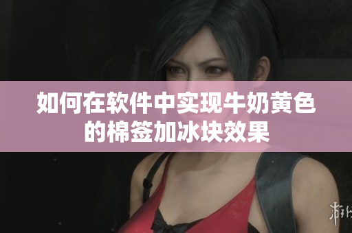 如何在软件中实现牛奶黄色的棉签加冰块效果