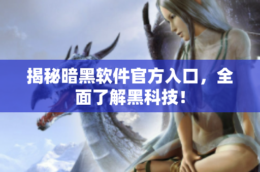 揭秘暗黑软件官方入口，全面了解黑科技！