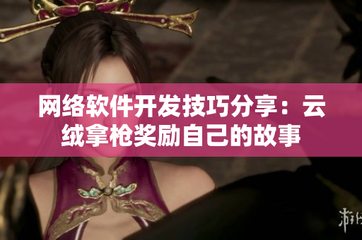网络软件开发技巧分享：云绒拿枪奖励自己的故事