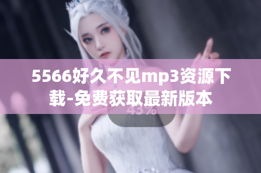 5566好久不见mp3资源下载-免费获取最新版本