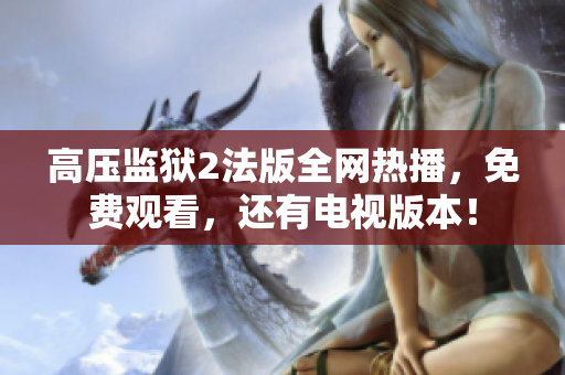 高压监狱2法版全网热播，免费观看，还有电视版本！