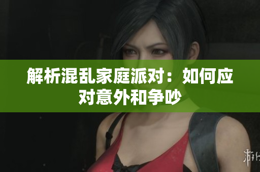 解析混乱家庭派对：如何应对意外和争吵