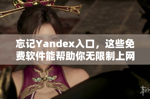 忘记Yandex入口，这些免费软件能帮助你无限制上网！