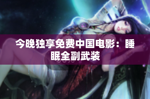 今晚独享免费中国电影：睡眠全副武装