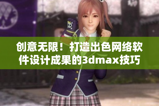 创意无限！打造出色网络软件设计成果的3dmax技巧