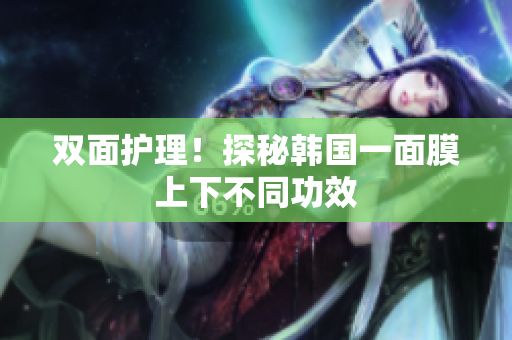 双面护理！探秘韩国一面膜上下不同功效