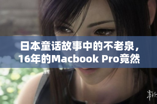 日本童话故事中的不老泉，16年的Macbook Pro竟然还在使用？