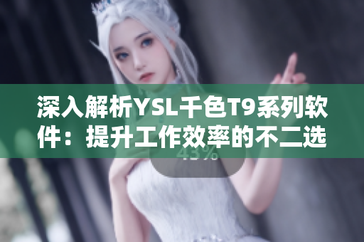 深入解析YSL千色T9系列软件：提升工作效率的不二选择