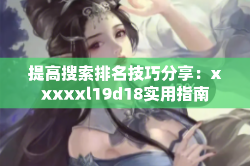 提高搜索排名技巧分享：xxxxxl19d18实用指南