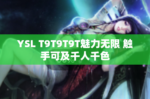 YSL T9T9T9T魅力无限 触手可及千人千色