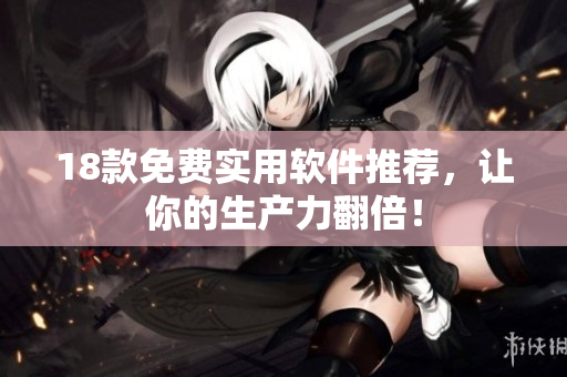 18款免费实用软件推荐，让你的生产力翻倍！