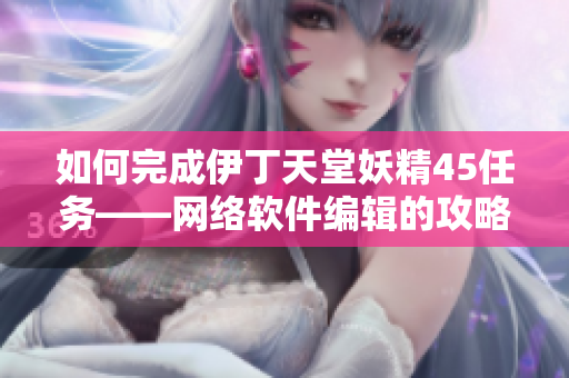 如何完成伊丁天堂妖精45任务——网络软件编辑的攻略