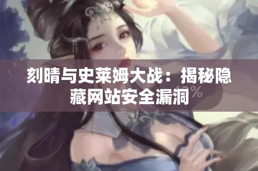 刻晴与史莱姆大战：揭秘隐藏网站安全漏洞