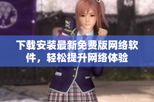 下载安装最新免费版网络软件，轻松提升网络体验