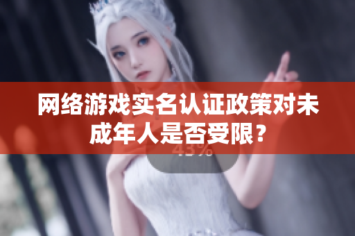 网络游戏实名认证政策对未成年人是否受限？