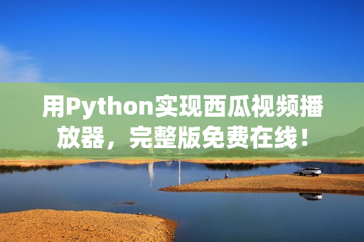 用Python实现西瓜视频播放器，完整版免费在线！