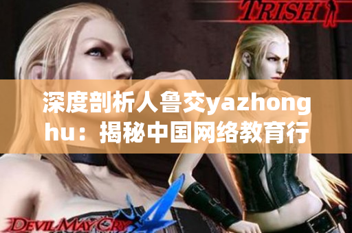 深度剖析人鲁交yazhonghu：揭秘中国网络教育行业现状
